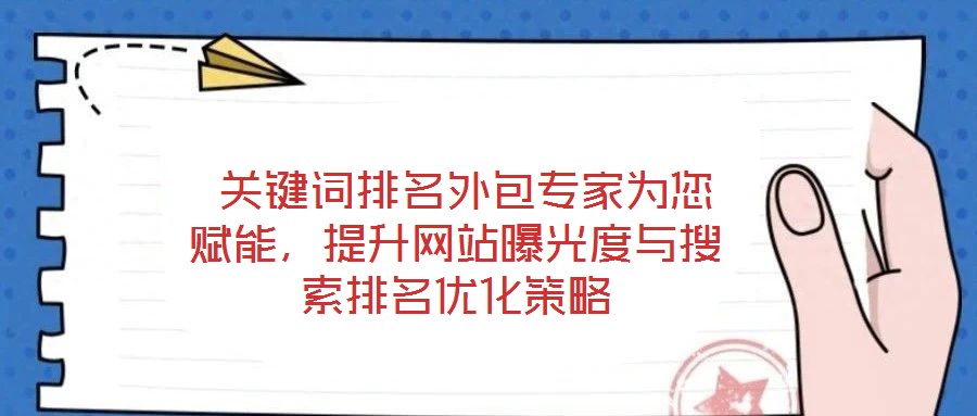  關(guān)鍵詞排名外包專家為您賦能，提升網(wǎng)站曝光度與搜索排名優(yōu)化策略