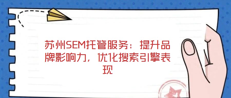 蘇州SEM托管服務(wù)：提升品牌影響力，優(yōu)化搜索引擎表現(xiàn)