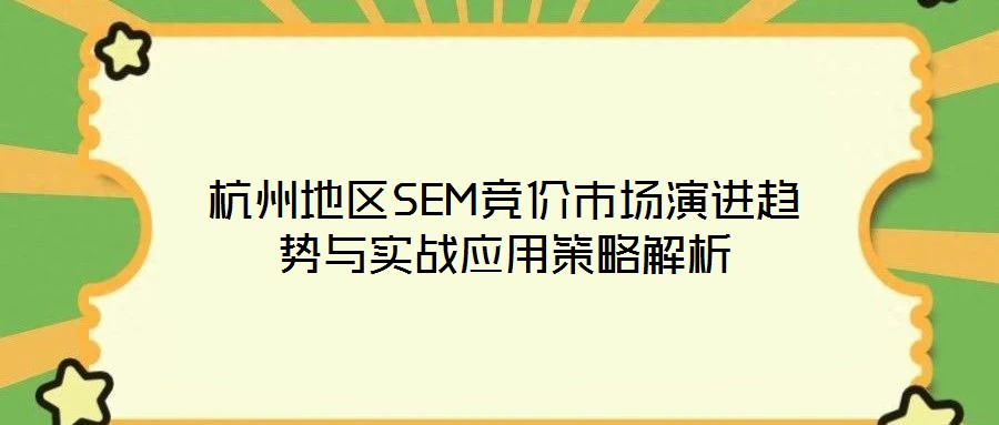 杭州地區(qū)SEM競(jìng)價(jià)市場(chǎng)演進(jìn)趨勢(shì)與實(shí)戰(zhàn)應(yīng)用策略解析