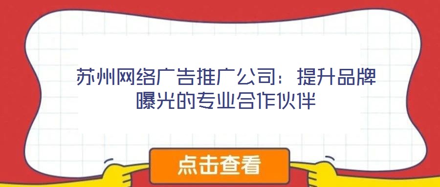 蘇州網(wǎng)絡(luò)廣告推廣公司：提升品牌曝光的專(zhuān)業(yè)合作伙伴