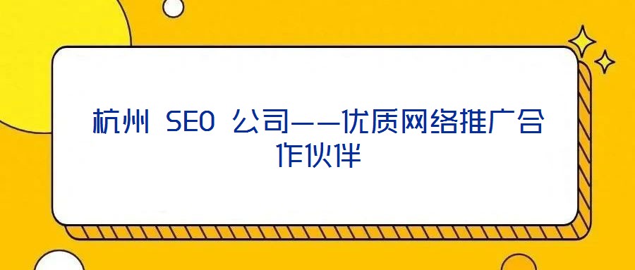 杭州 SEO 公司——優(yōu)質(zhì)網(wǎng)絡(luò)推廣合作伙伴