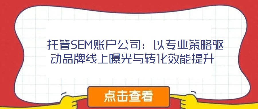  托管SEM賬戶公司：以專業(yè)策略驅(qū)動(dòng)品牌線上曝光與轉(zhuǎn)化效能提升