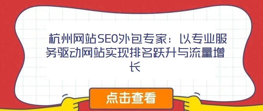 杭州網(wǎng)站SEO外包專家：以專業(yè)服務(wù)驅(qū)動(dòng)網(wǎng)站實(shí)現(xiàn)排名躍升與流量增長(zhǎng)