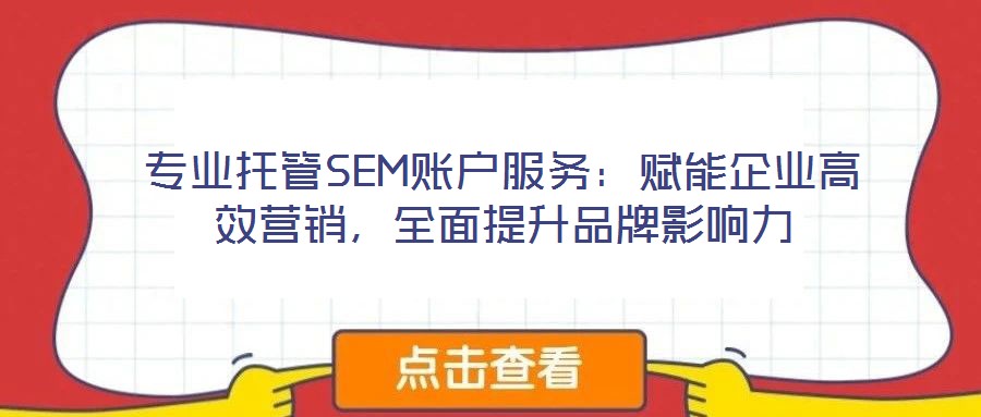 專業(yè)托管SEM賬戶服務(wù)：賦能企業(yè)高效營銷，全面提升品牌影響力