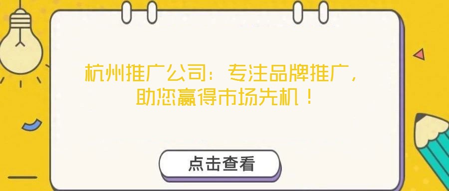 杭州推廣公司：專注品牌推廣，助您贏得市場先機(jī)！
