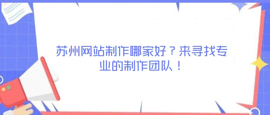 蘇州網(wǎng)站制作哪家好？來尋找專業(yè)的制作團隊！