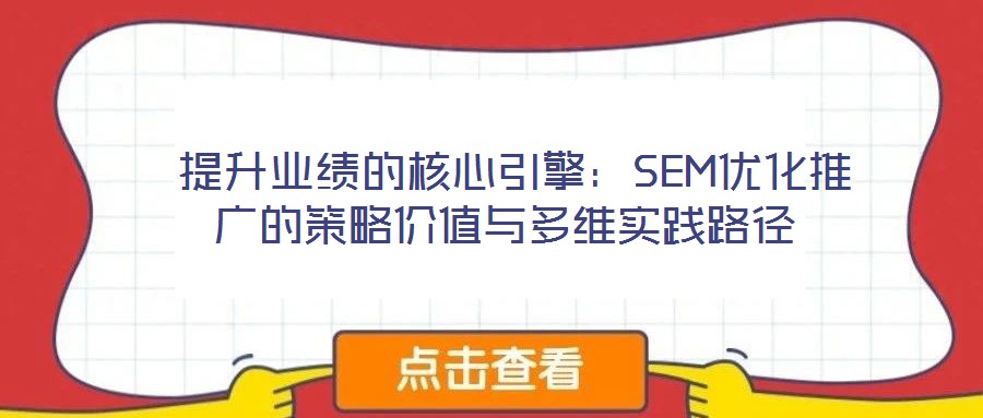  提升業(yè)績(jī)的核心引擎：SEM優(yōu)化推廣的策略?xún)r(jià)值與多維實(shí)踐路徑