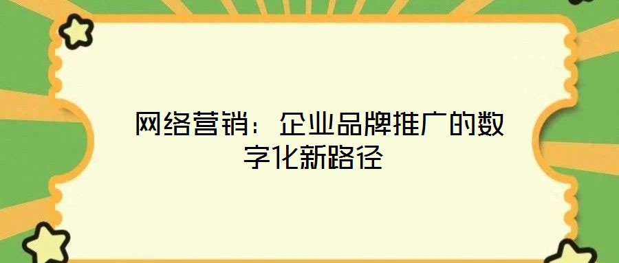  網(wǎng)絡(luò)營銷：企業(yè)品牌推廣的數(shù)字化新路徑