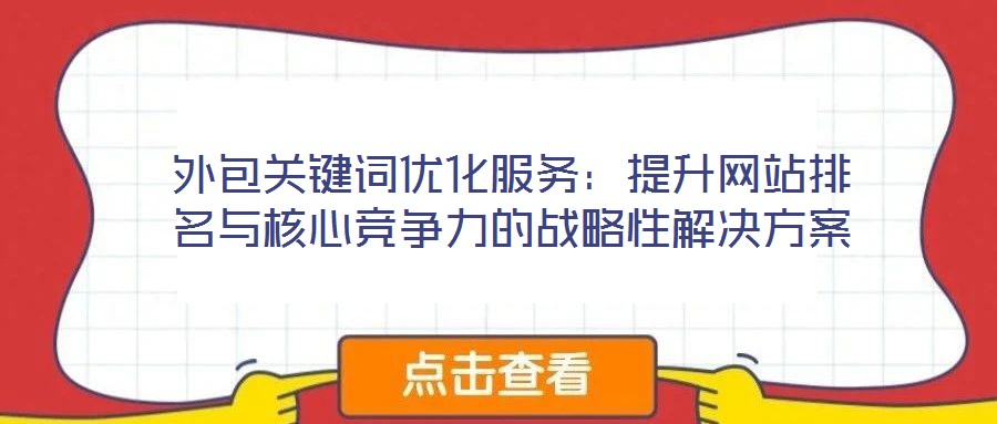 外包關(guān)鍵詞優(yōu)化服務(wù)：提升網(wǎng)站排名與核心競(jìng)爭(zhēng)力的戰(zhàn)略性解決方案