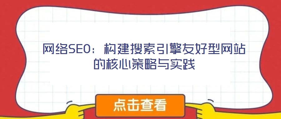 網(wǎng)絡(luò)SEO：構(gòu)建搜索引擎友好型網(wǎng)站的核心策略與實(shí)踐