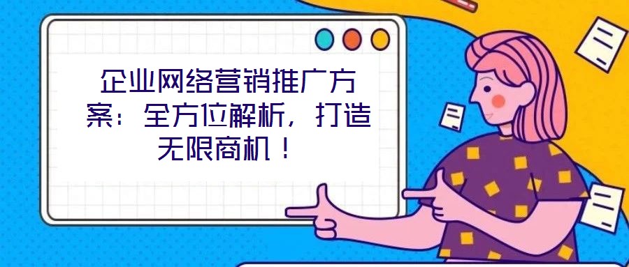 企業(yè)網(wǎng)絡營銷推廣方案：全方位解析，打造無限商機！