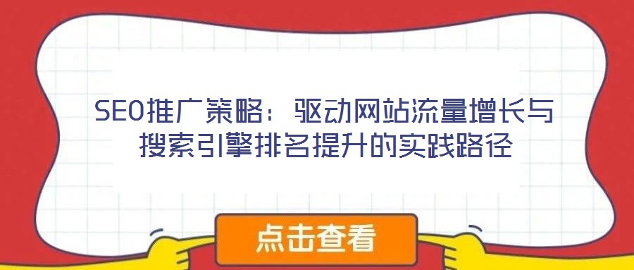 SEO推廣策略：驅動網(wǎng)站流量增長與搜索引擎排名提升的實踐路徑