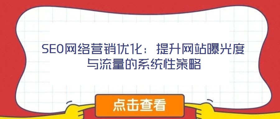 SEO網(wǎng)絡(luò)營(yíng)銷優(yōu)化：提升網(wǎng)站曝光度與流量的系統(tǒng)性策略