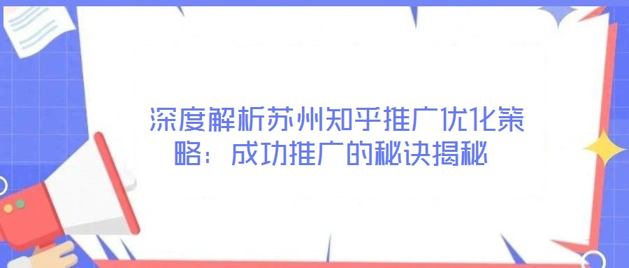  深度解析蘇州知乎推廣優(yōu)化策略：成功推廣的秘訣揭秘