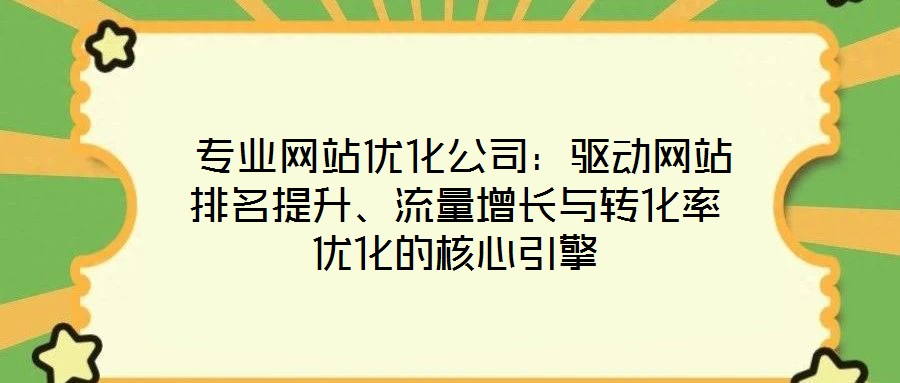  專業(yè)網(wǎng)站優(yōu)化公司：驅(qū)動網(wǎng)站排名提升、流量增長與轉(zhuǎn)化率優(yōu)化的核心引擎