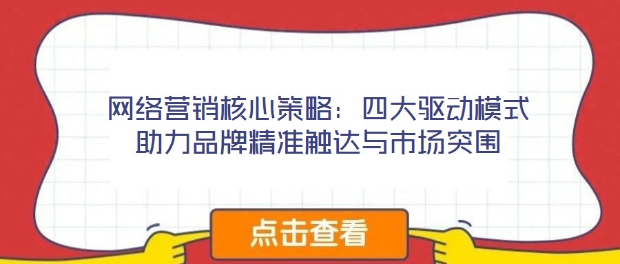 網(wǎng)絡(luò)營銷核心策略：四大驅(qū)動模式助力品牌精準(zhǔn)觸達(dá)與市場突圍