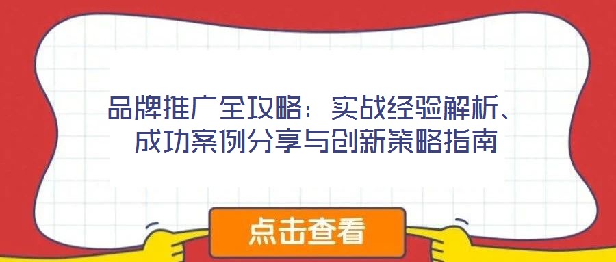 品牌推廣全攻略：實(shí)戰(zhàn)經(jīng)驗(yàn)解析、成功案例分享與創(chuàng)新策略指南