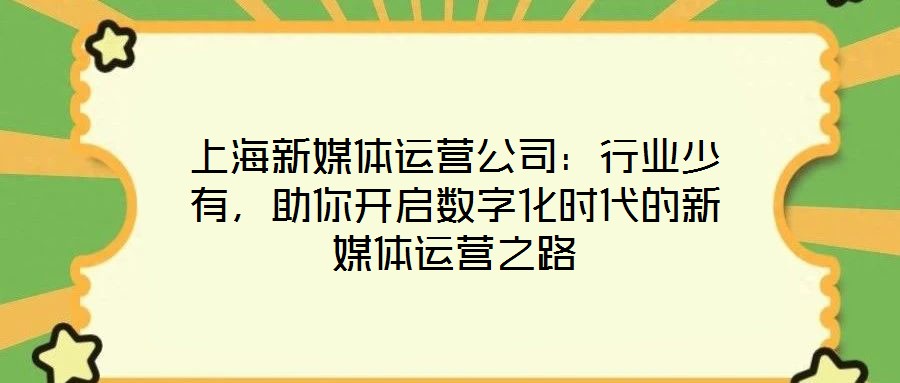 上海新媒體運(yùn)營(yíng)公司：行業(yè)少有，助你開(kāi)啟數(shù)字化時(shí)代的新媒體運(yùn)營(yíng)之路