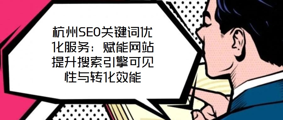 杭州SEO關(guān)鍵詞優(yōu)化服務(wù)：賦能網(wǎng)站提升搜索引擎可見性與轉(zhuǎn)化效能