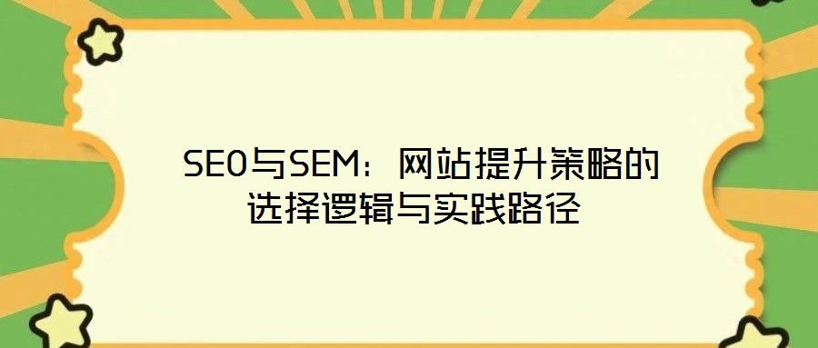  SEO與SEM：網(wǎng)站提升策略的選擇邏輯與實(shí)踐路徑