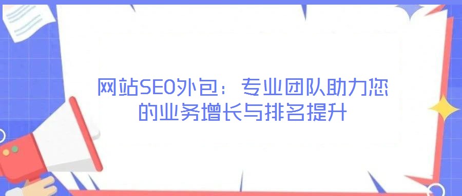 網(wǎng)站SEO外包：專業(yè)團(tuán)隊(duì)助力您的業(yè)務(wù)增長(zhǎng)與排名提升
