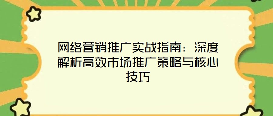 網(wǎng)絡(luò)營銷推廣實(shí)戰(zhàn)指南：深度解析高效市場推廣策略與核心技巧