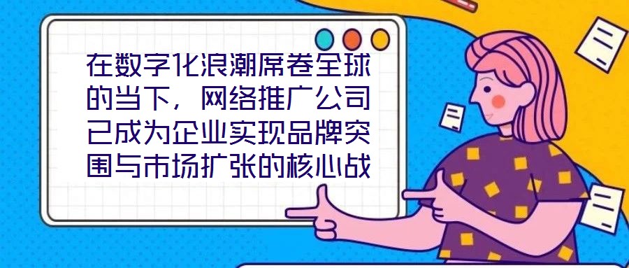 在數(shù)字化浪潮席卷全球的當(dāng)下，網(wǎng)絡(luò)推廣公司已成為企業(yè)實(shí)現(xiàn)品牌突圍與市場擴(kuò)張的核心戰(zhàn)略伙伴。本文深入剖析網(wǎng)絡(luò)推廣公司的核心價(jià)值與實(shí)施路徑，系統(tǒng)闡釋其在品牌塑造、市場
