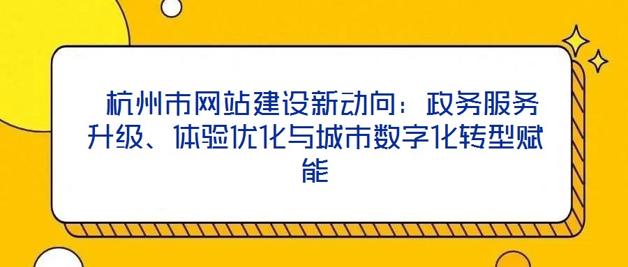  杭州市網(wǎng)站建設(shè)新動向：政務(wù)服務(wù)升級、體驗優(yōu)化與城市數(shù)字化轉(zhuǎn)型賦能