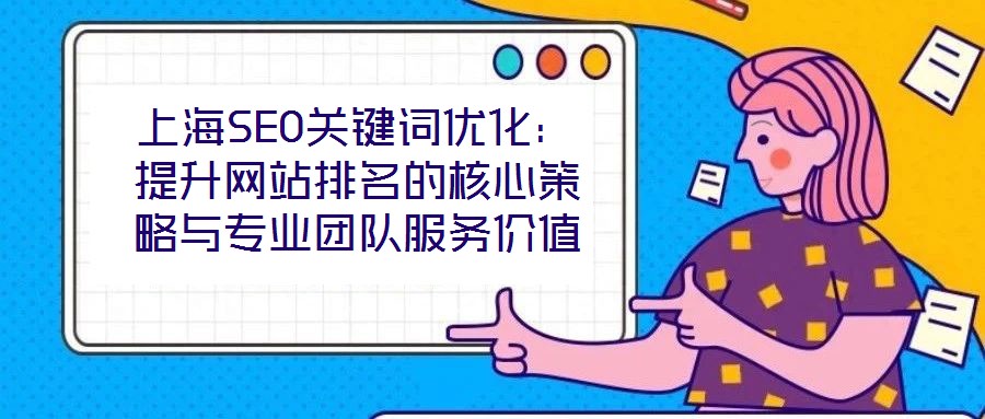 上海SEO關(guān)鍵詞優(yōu)化：提升網(wǎng)站排名的核心策略與專業(yè)團(tuán)隊服務(wù)價值