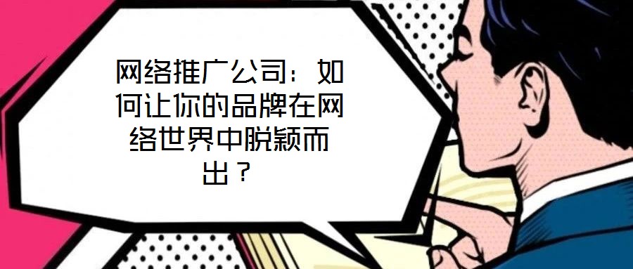 網(wǎng)絡(luò)推廣公司：如何讓你的品牌在網(wǎng)絡(luò)世界中脫穎而出？