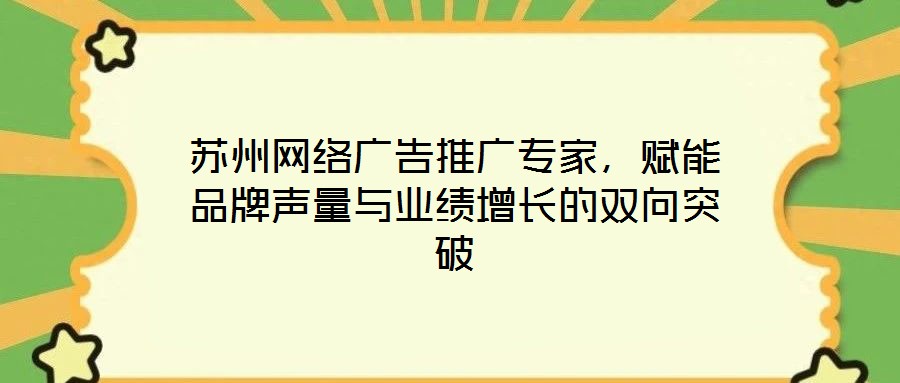 蘇州網(wǎng)絡(luò)廣告推廣專家，賦能品牌聲量與業(yè)績增長的雙向突破