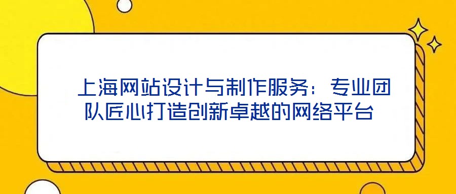  上海網(wǎng)站設(shè)計(jì)與制作服務(wù)：專業(yè)團(tuán)隊(duì)匠心打造創(chuàng)新卓越的網(wǎng)絡(luò)平臺(tái)