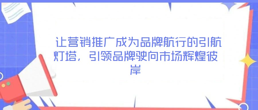  讓營(yíng)銷推廣成為品牌航行的引航燈塔，引領(lǐng)品牌駛向市場(chǎng)輝煌彼岸