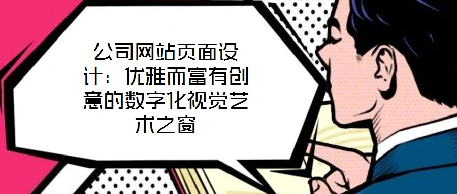 公司網(wǎng)站頁(yè)面設(shè)計(jì)：優(yōu)雅而富有創(chuàng)意的數(shù)字化視覺(jué)藝術(shù)之窗