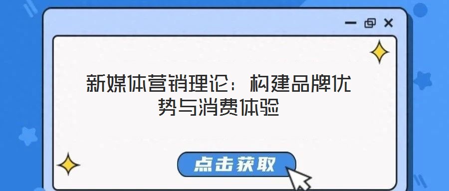 新媒體營銷理論：構建品牌優(yōu)勢與消費體驗
