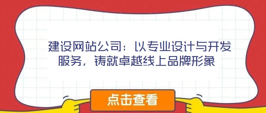  建設(shè)網(wǎng)站公司：以專業(yè)設(shè)計(jì)與開發(fā)服務(wù)，鑄就卓越線上品牌形象