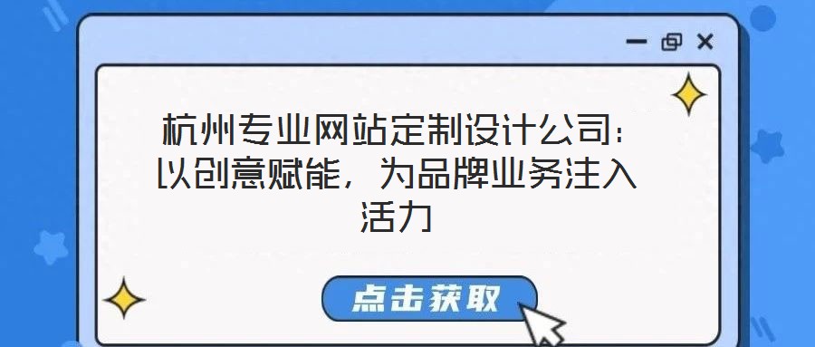  杭州專業(yè)網(wǎng)站定制設(shè)計公司：以創(chuàng)意賦能，為品牌業(yè)務(wù)注入活力