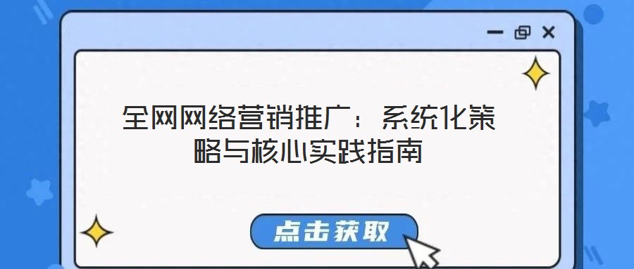 全網(wǎng)網(wǎng)絡(luò)營銷推廣：系統(tǒng)化策略與核心實(shí)踐指南
