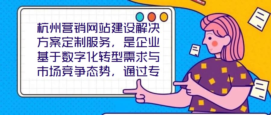 杭州營銷網(wǎng)站建設(shè)解決方案定制服務(wù)，是企業(yè)基于數(shù)字化轉(zhuǎn)型需求與市場競爭態(tài)勢，通過專業(yè)團隊提供的全流程定制化服務(wù)。該服務(wù)以精準需求洞察為核心，貫穿方案策劃、技術(shù)實施