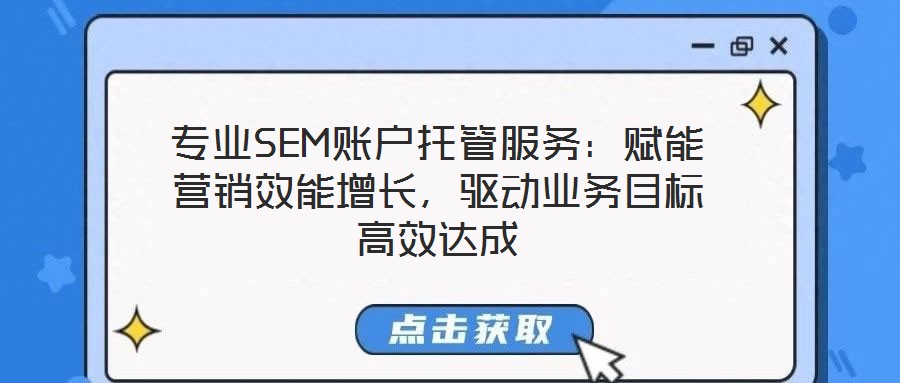 專業(yè)SEM賬戶托管服務：賦能營銷效能增長，驅動業(yè)務目標高效達成