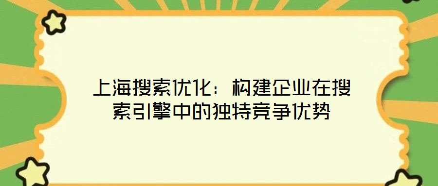 上海搜索優(yōu)化：構(gòu)建企業(yè)在搜索引擎中的獨特競爭優(yōu)勢