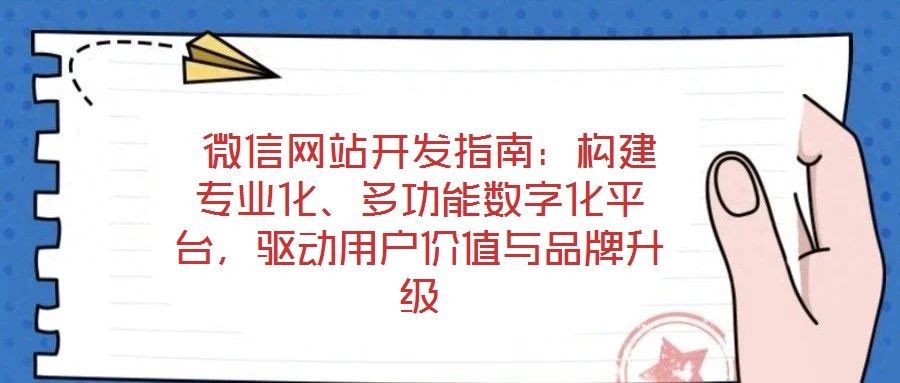  微信網(wǎng)站開(kāi)發(fā)指南：構(gòu)建專業(yè)化、多功能數(shù)字化平臺(tái)，驅(qū)動(dòng)用戶價(jià)值與品牌升級(jí)