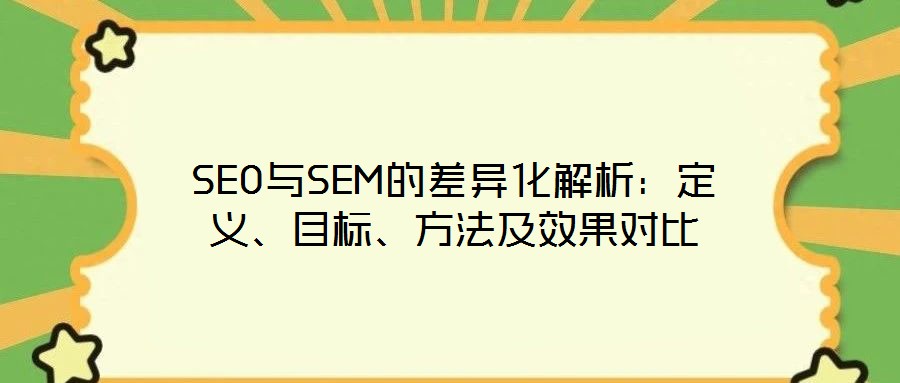 SEO與SEM的差異化解析：定義、目標(biāo)、方法及效果對比