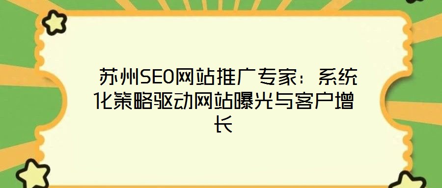  蘇州SEO網(wǎng)站推廣專家：系統(tǒng)化策略驅(qū)動網(wǎng)站曝光與客戶增長