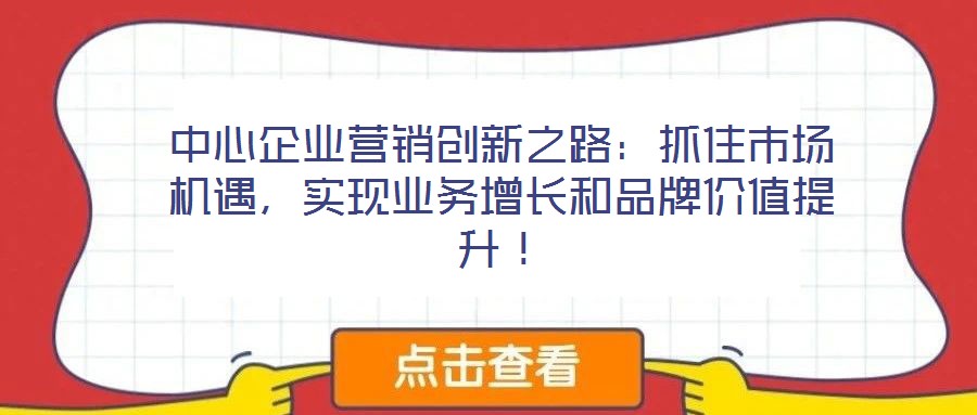 中心企業(yè)營銷創(chuàng)新之路：抓住市場機遇，實現(xiàn)業(yè)務(wù)增長和品牌價值提升！