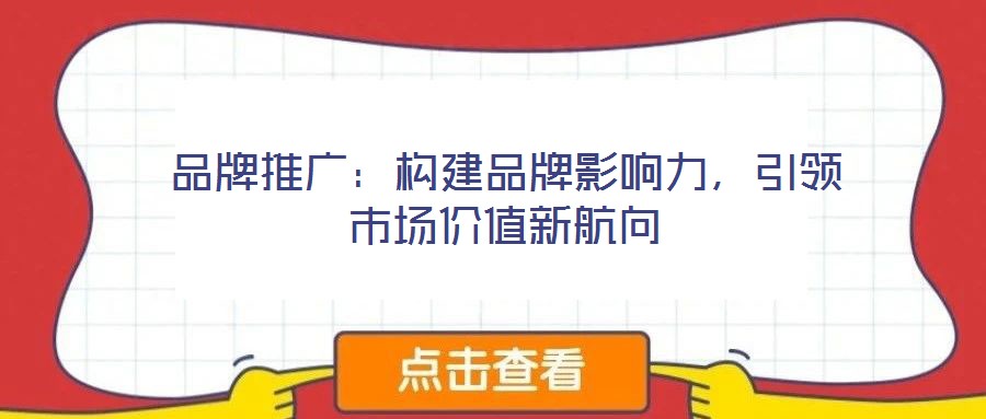 品牌推廣：構(gòu)建品牌影響力，引領(lǐng)市場價值新航向