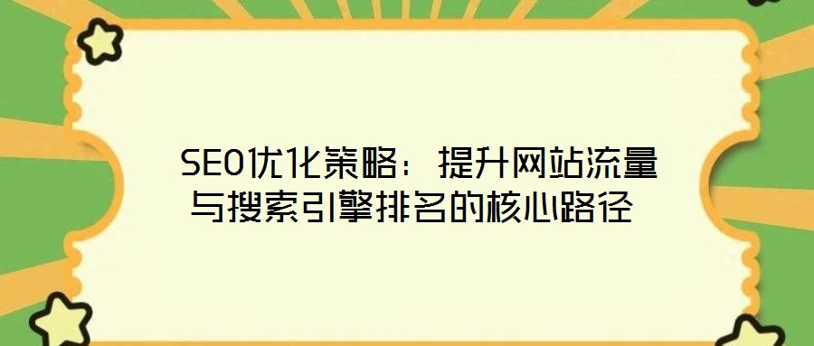  SEO優(yōu)化策略：提升網站流量與搜索引擎排名的核心路徑
