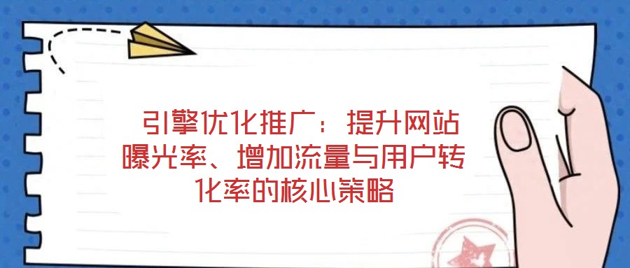  引擎優(yōu)化推廣：提升網(wǎng)站曝光率、增加流量與用戶轉(zhuǎn)化率的核心策略