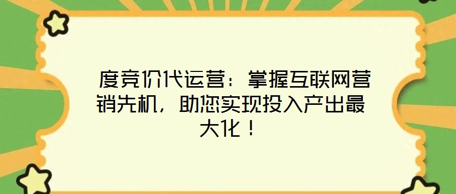  度競(jìng)價(jià)代運(yùn)營(yíng)：掌握互聯(lián)網(wǎng)營(yíng)銷先機(jī)，助您實(shí)現(xiàn)投入產(chǎn)出最大化！