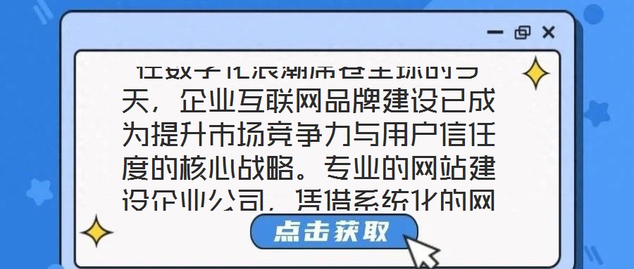 在數(shù)字化浪潮席卷全球的今天，企業(yè)互聯(lián)網(wǎng)品牌建設(shè)已成為提升市場競爭力與用戶信任度的核心戰(zhàn)略。專業(yè)的網(wǎng)站建設(shè)企業(yè)公司，憑借系統(tǒng)化的網(wǎng)站設(shè)計(jì)與開發(fā)服務(wù)體系，致力于為企